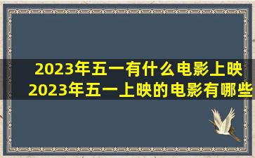2023年五一有什么电影上映 2023年五一上映的电影有哪些